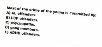 Most of the crime of the young is committed by:
A) AL offenders.
B) LCP offenders.
C) psychopaths.
D) gang members.
E) ADHD offenders.