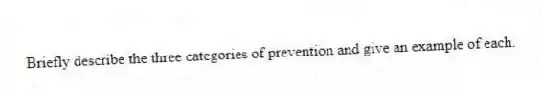 Briefly describe the three categories of prevention and give an example of each.