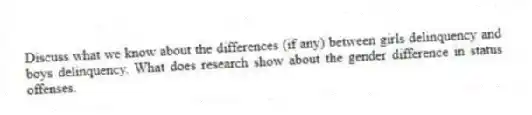 Discuss what we know about the differences (if any) between girls delinquency and boys delinquency. What does research show about the gender difference in status offenses.
