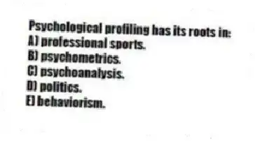 Psychological profiling has its roots in:
A) professional sports.
B) psychometrics.
C) psychoanalysis.
D) politics.
E) behaviorism.
