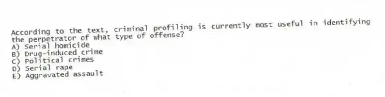 According to the text, criminal profiling is currently most useful in identifying the perpetrator of what type of offense?
A) Serial homicide
B) Drug-induced crime
C) Political crimes
D) Serial rape
E) Aggravated assault