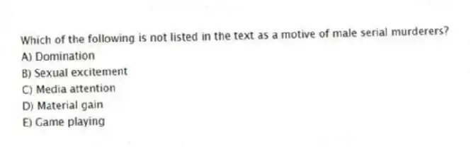 Which of the following is not listed in the text as a motive of male serial murderers?
A) Domination
B) Sexual excitement
C) Media attention
D) Material gain
E) Game playing
