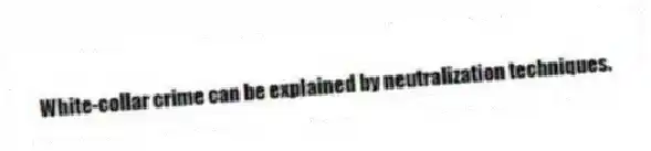 White-collar crime can be explained by neutralization techniques.