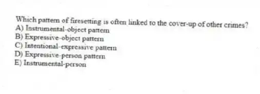 Which pattern of firesetting is often linked to the cover-up of other crimes?
A) Instrumental-object pattern
B) Expressive-object pattern
C) Intentional-expressive pattern
D) Expressive-person pattern
E) Instrumental-person