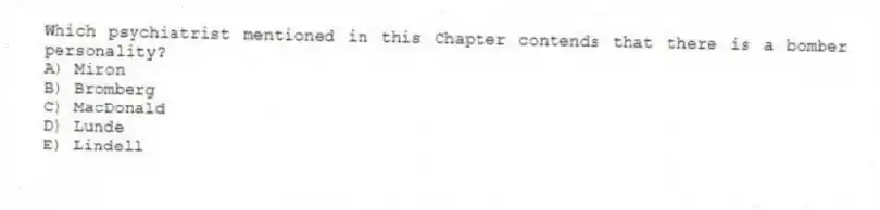 Which psychiatrist mentioned in this Chapter contends that there is a bomber personality?
A) Miron
B) Bromberg
C) MacDonald
D) Lunde
E) Lindell
