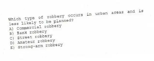 Which type of robbery occurs in urban areas and is less likely to be planned?
A) Commercial robbery
B) Bank robbery
C) Street robbery
D) Amateur robbery
E) Strong-arm robbery
