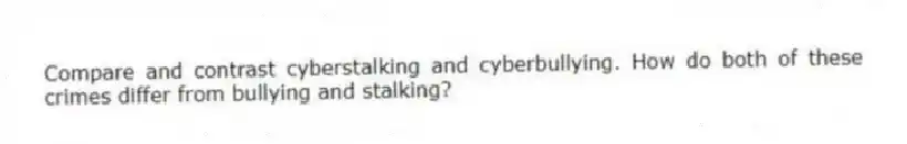 Compare and contrast cyberstalking and cyberbullying. How do both of these crimes differ from bullying and stalking?