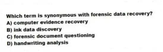 Which term is synonymous with forensic data recovery?
A) computer evidence recovery
B) ink data discovery
C) forensic document questioning
D) handwriting analysis