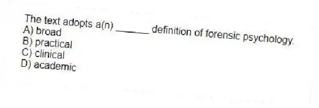 The text adopts a(n) ______ definition of forensic psychology.
A) broad
B) practical
C) clinical
D) academic