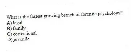 What is the fastest growing branch of forensic psychology?
A) legal
B) family
C) correctional
D) juvenile