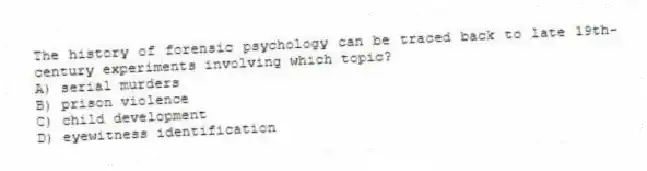 The history of forensic psychology can be traced back to late 19th-century experiments involving which topic?
A) serial murders
B) prison violence
C) child development
D) eyewitness identification