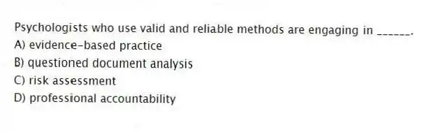 Psychologists who use valid and reliable methods are engaging in ______.
A) evidence-based practice
B) questioned document analysis
C) risk assessment
D) professional accountability