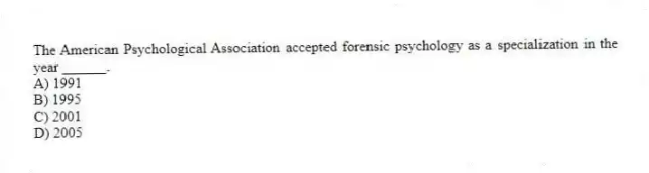 The American Psychological Association accepted forensic psychology as a specialization in the year ______.
A) 1991
B) 1995
C) 2001
D) 2005