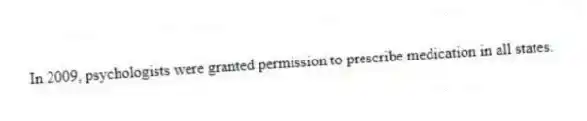 In 2009, psychologists were granted permission to prescribe medication in all states.