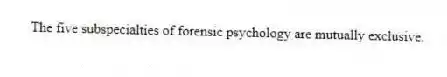 The five subspecialties of forensic psychology are mutually exclusive.