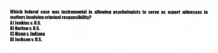 Which federal case was instrumental in allowing psychologists to serve as expert witnesses in matters involving criminal responsibility?
A) Jenkins v. U.S.
B) Harlow v. U.S.
C) Nixon v. Indiana
D) Jackson v. U.S.