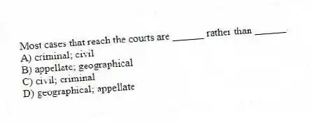 Most cases that reach the courts are ______ rather than ______.
A) criminal; civil
B) appellate; geographical
C) civil; criminal
D) geographical; appellate
