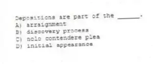 Depositions are part of the ______.
A) arraignment
B) discovery process
C) nolo contendere plea
D) initial appearance