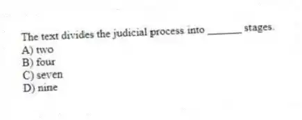 The text divides the judicial process into ______ stages.
A) two
B) four
C) seven
D) nine