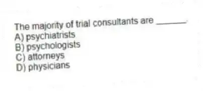 The majority of trial consultants are ______.
A) psychiatrists
B) psychologists
C) attorneys
D) physicians