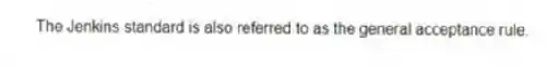 The Jenkins standard is also referred to as the general acceptance rule.