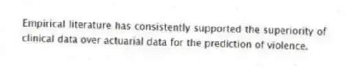 Empirical literature has consistently supported the superiority of clinical data over actuarial data for the prediction of violence.