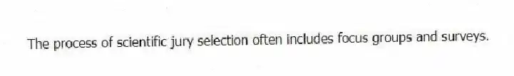 The process of scientific jury selection often includes focus groups and surveys.