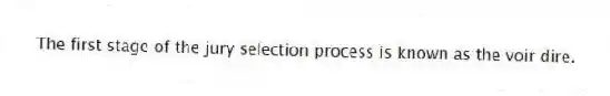 The first stage of the jury selection process is known as the voir dire.