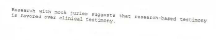 Research with mock juries suggests that research-based testimony is favored over clinical testimony.