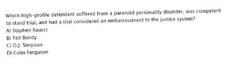 Which high-profile defendant suffered from a paranoid personality disorder, was competent to stand trial, and had a trial considered an embarrassment to the justice system?
A) Stephen Raucci
B) Ted Bundy
C) O.J. Simpson
D) Colin Ferguson