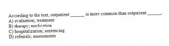 According to the text, outpatient ______ is more common than outpatient ______.
A) evaluation; treatment
B) therapy; medication
C) hospitalization; sentencing
D) referrals; assessments