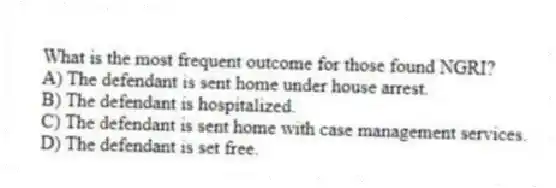 What is the most frequent outcome for those found NGRI?
A) The defendant is sent home under house arrest.
B) The defendant is hospitalized.
C) The defendant is sent home with case management services.
D) The defendant is set free.
