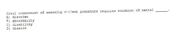 Civil commitment of sexually violent predators requires evidence of mental ______.
A) disorder
B) abnormality
C) disability
D) disease