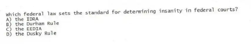 Which federal law sets the standard for determining insanity in federal courts?
A) the IDRA
B) the Durham Rule
C) the EEDIA
D) the Dusky Rule
