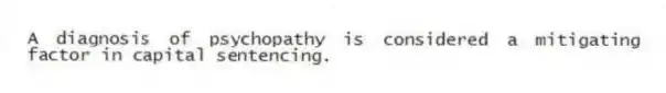 A diagnosis of psychopathy is considered a mitigating factor in capital sentencing.
