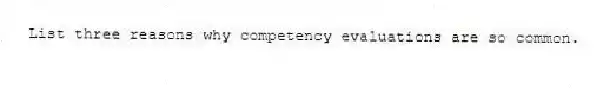 List three reasons why competency evaluations are so common.