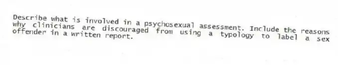 Describe what is involved in a psychosexual assessment. Include the reasons why clinicians are discouraged from using a typology to label a sex offender in a written report.