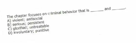 The chapter focuses on criminal behavior that is ______ and ______.
A) violent; antisocial
B) serious; persistent
C) glorified; untreatable
D) involuntary; punitive