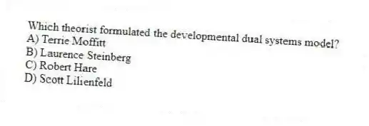Which theorist formulated the developmental dual systems model?
A) Terrie Moffitt
B) Laurence Steinberg
C) Robert Hare
D) Scott Lilienfeld