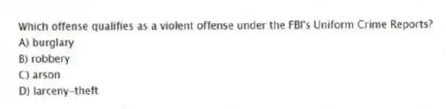 Which offense qualifies as a violent offense under the FBI's Uniform Crime Reports?
A) burglary
B) robbery
C) arson
D) larceny-theft