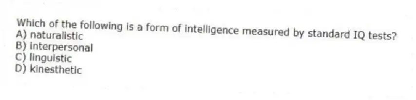 Which of the following is a form of intelligence measured by standard IQ tests?
A) naturalistic
B) interpersonal
C) linguistic
D) kinesthetic