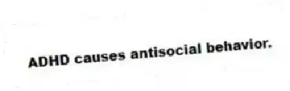 ADHD causes antisocial behavior.