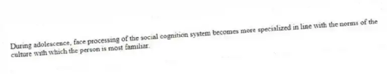 During adolescence, face processing of the social cognition system becomes more specialized in line with the norms of the culture with which the person is most familiar.