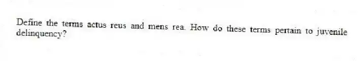 Define the terms actus reus and mens rea. How do these terms pertain to juvenile delinquency?