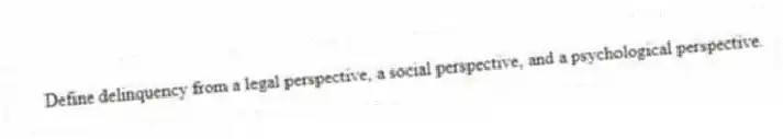 Define delinquency from a legal perspective, a social perspective, and a psychological perspective.