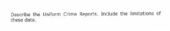 Describe the Uniform Crime Reports. Include the limitations of these data.
