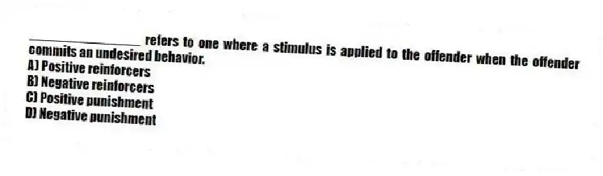 _______________ refers to one where a stimulus is applied to the offender when the offender commits an undesired behavior.
A) Positive reinforcers
B) Negative reinforcers
C) Positive punishment
D) Negative punishment