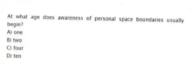 At what age does awareness of personal space boundaries usually begin?
A) one
B) two
C) four
D) ten