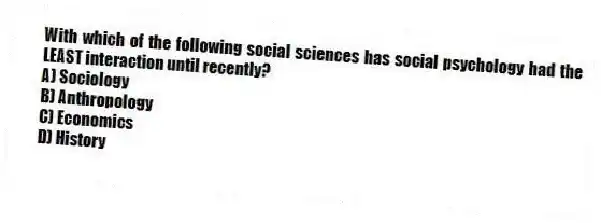 With which of the following social sciences has social psychology had the LEAST interaction until recently?
A) Sociology
B) Anthropology
C) Economics
D) History