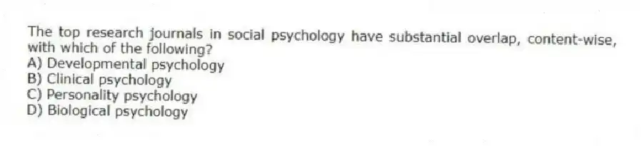The top research journals in social psychology have substantial overlap, content-wise, with which of the following?
A) Developmental psychology
B) Clinical psychology
C) Personality psychology
D) Biological psychology
